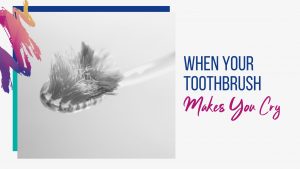 When your toothbrush makes you cry